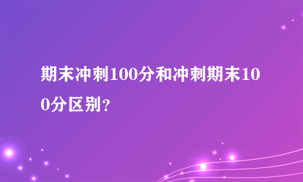 期末冲刺100分和冲刺期末100分区别？