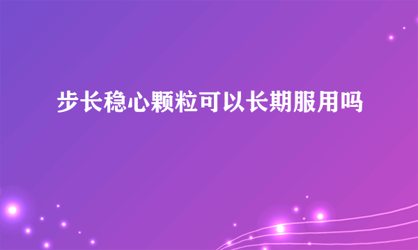 步长稳心颗粒可以长期服用吗