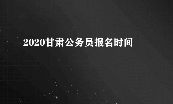 2020甘肃公务员报名时间