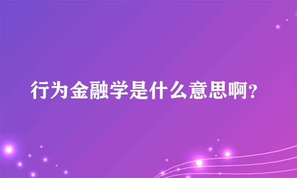 行为金融学是什么意思啊？