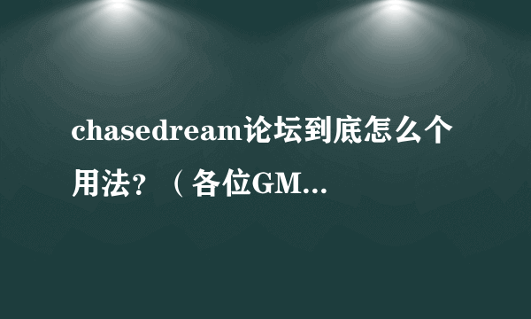 chasedream论坛到底怎么个用法？（各位GMATER进，推销中介机构勿入！）