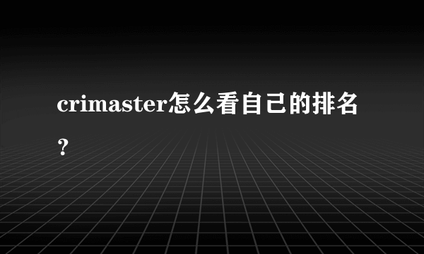 crimaster怎么看自己的排名？