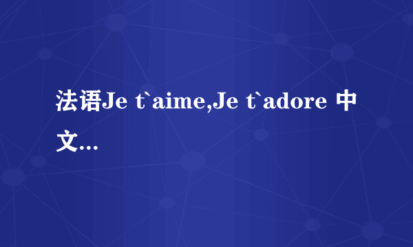 法语Je t`aime,Je t`adore 中文什么意思？