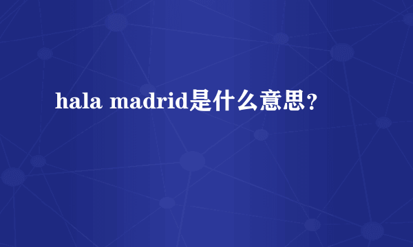 hala madrid是什么意思？