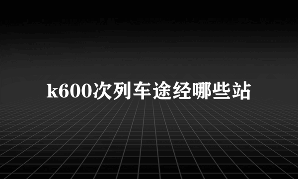 k600次列车途经哪些站