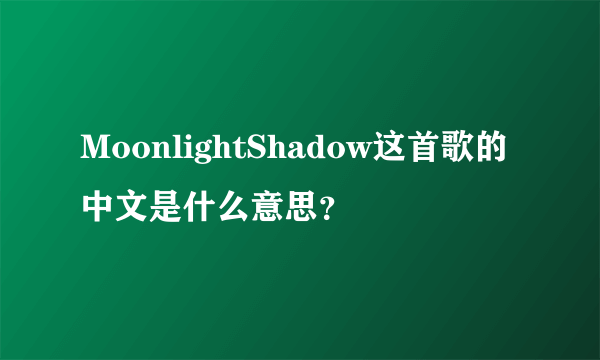 MoonlightShadow这首歌的中文是什么意思？