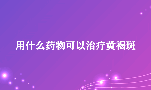 用什么药物可以治疗黄褐斑