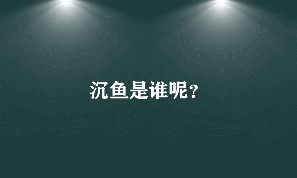 沉鱼是谁呢？