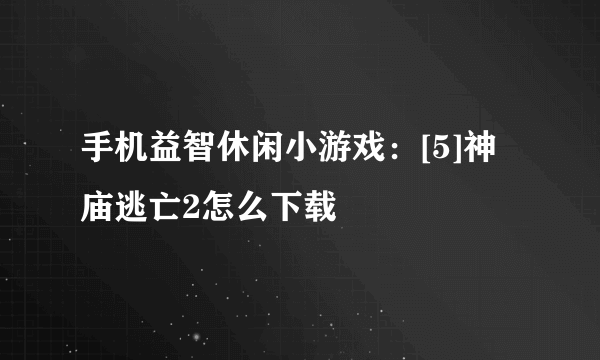 手机益智休闲小游戏：[5]神庙逃亡2怎么下载