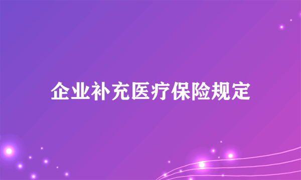 企业补充医疗保险规定