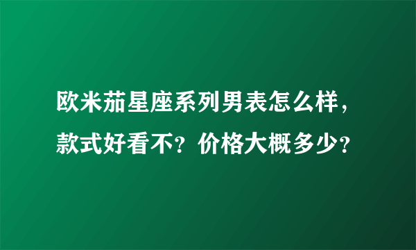 欧米茄星座系列男表怎么样，款式好看不？价格大概多少？