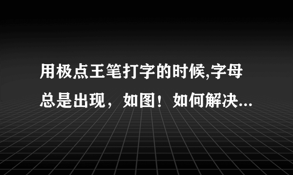 用极点王笔打字的时候,字母总是出现，如图！如何解决！用的是360浏览器！