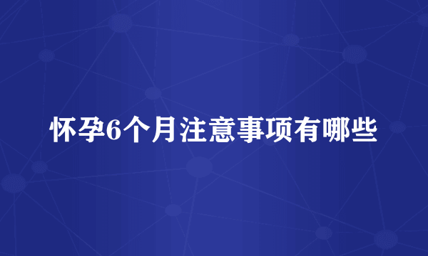 怀孕6个月注意事项有哪些