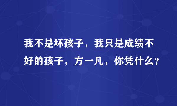 我不是坏孩子，我只是成绩不好的孩子，方一凡，你凭什么？