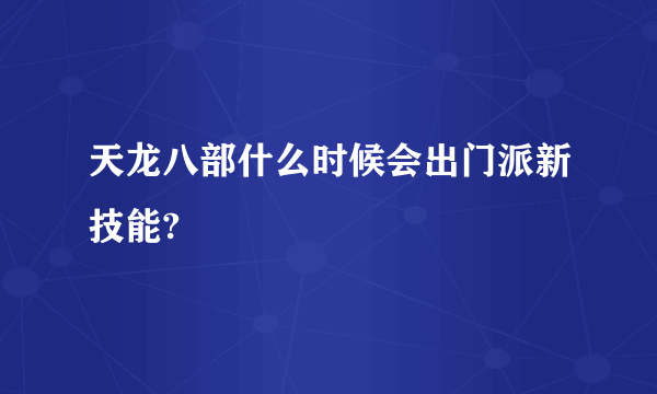 天龙八部什么时候会出门派新技能?