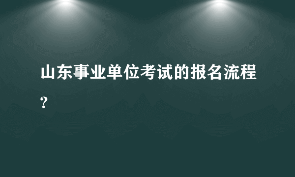 山东事业单位考试的报名流程？