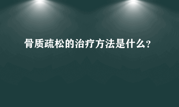 骨质疏松的治疗方法是什么？