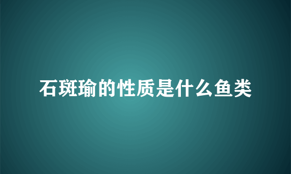 石斑瑜的性质是什么鱼类