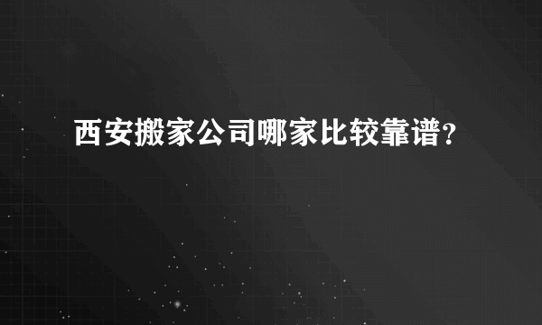 西安搬家公司哪家比较靠谱？