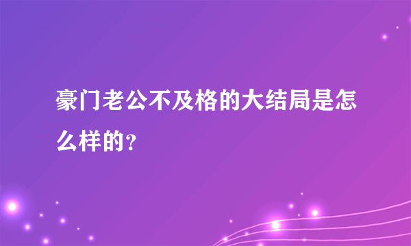 豪门老公不及格的大结局是怎么样的？