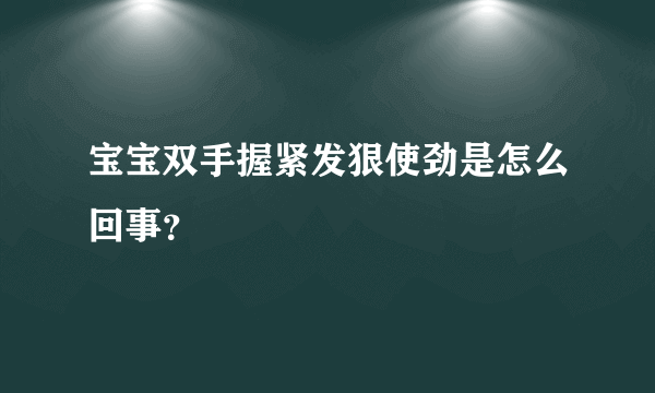 宝宝双手握紧发狠使劲是怎么回事？