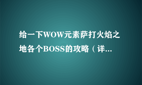 给一下WOW元素萨打火焰之地各个BOSS的攻略（详细一点），好的后面多加分，谢谢！