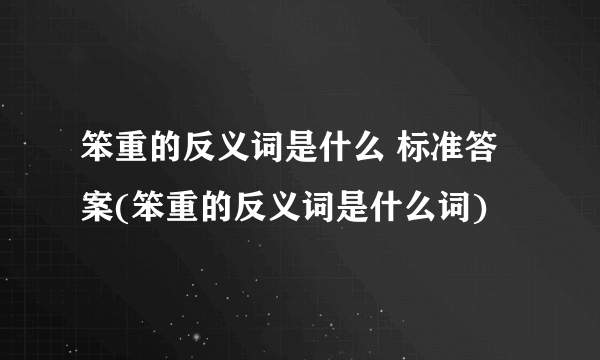 笨重的反义词是什么 标准答案(笨重的反义词是什么词)