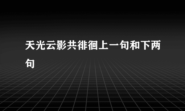 天光云影共徘徊上一句和下两句