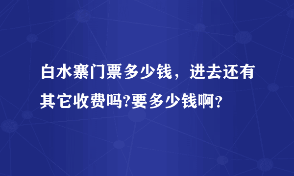 白水寨门票多少钱，进去还有其它收费吗?要多少钱啊？