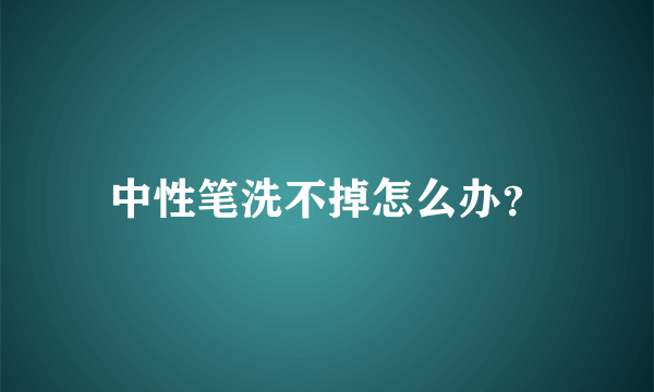 中性笔洗不掉怎么办？