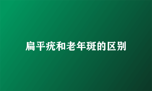 扁平疣和老年斑的区别