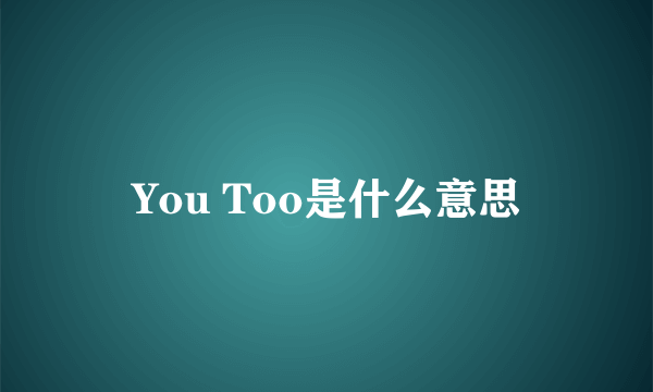 You Too是什么意思