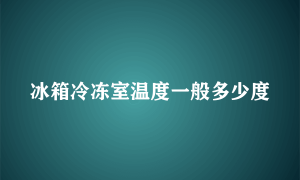 冰箱冷冻室温度一般多少度