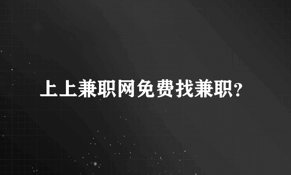 上上兼职网免费找兼职？