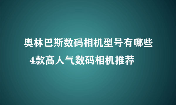 奥林巴斯数码相机型号有哪些  4款高人气数码相机推荐