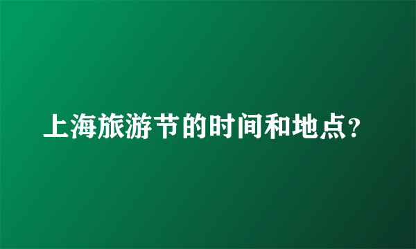 上海旅游节的时间和地点？