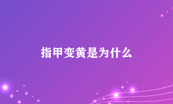 指甲变黄是为什么