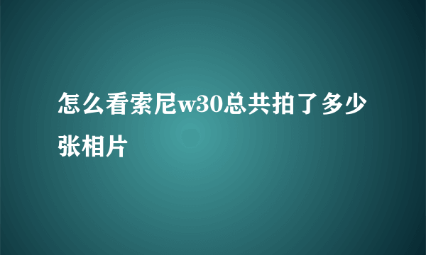 怎么看索尼w30总共拍了多少张相片