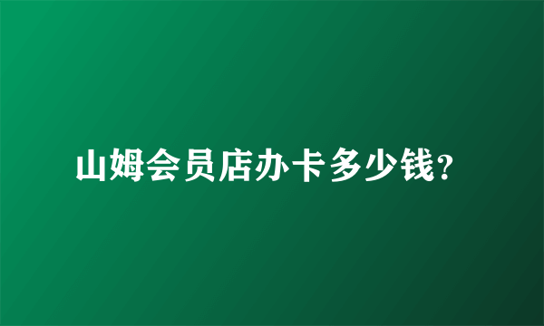 山姆会员店办卡多少钱？