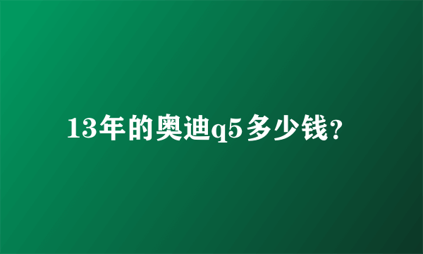 13年的奥迪q5多少钱？