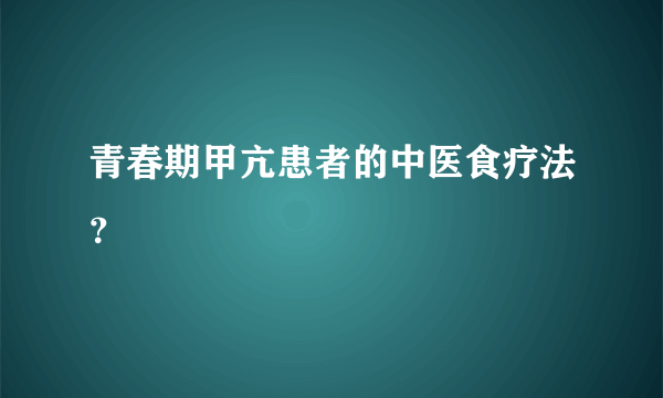 青春期甲亢患者的中医食疗法？