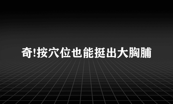 奇!按穴位也能挺出大胸脯