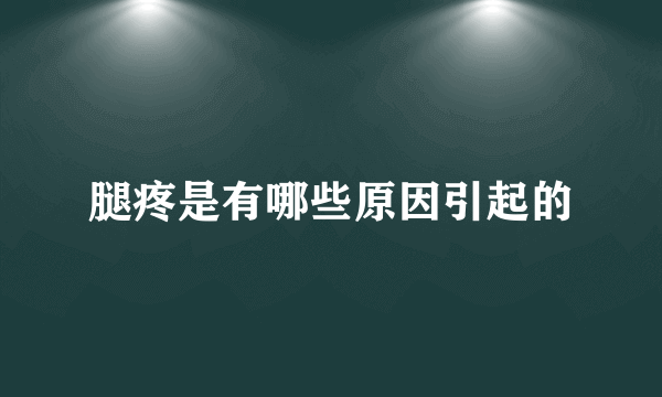 腿疼是有哪些原因引起的