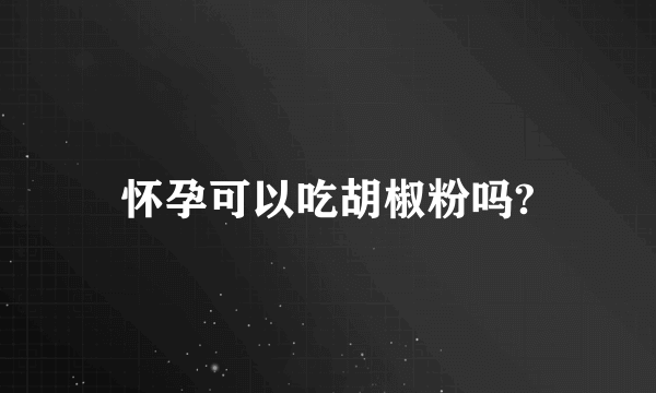 怀孕可以吃胡椒粉吗?