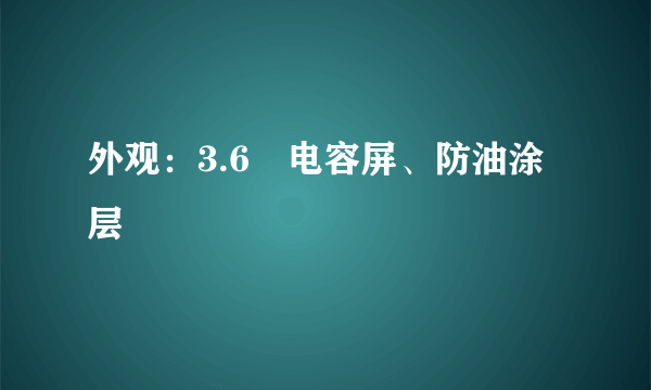 外观：3.6吋电容屏、防油涂层