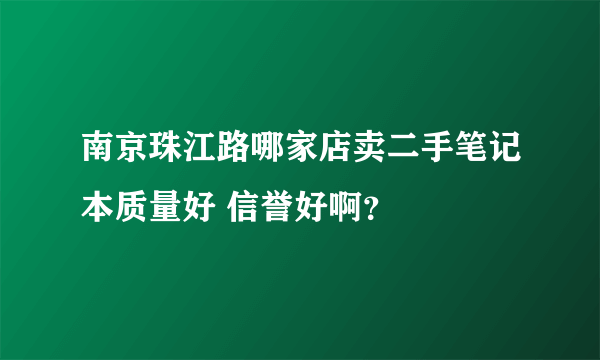 南京珠江路哪家店卖二手笔记本质量好 信誉好啊？