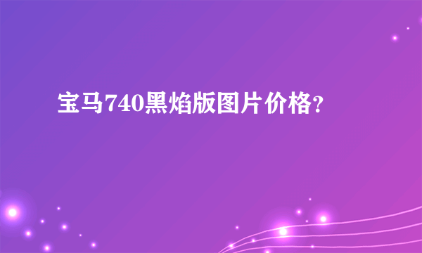 宝马740黑焰版图片价格？