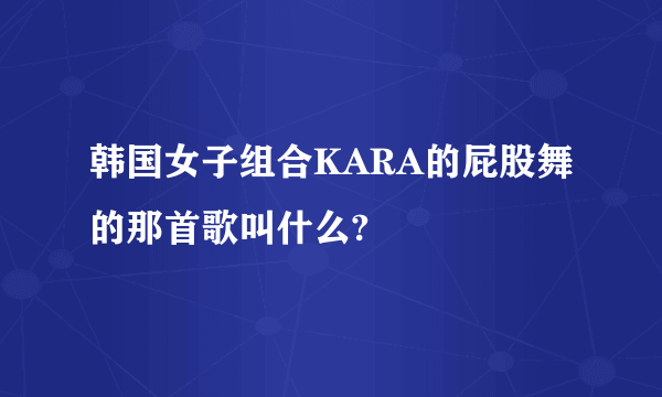 韩国女子组合KARA的屁股舞的那首歌叫什么?