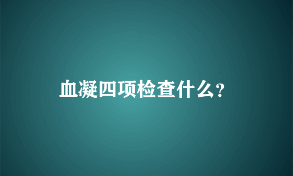 血凝四项检查什么？