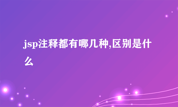 jsp注释都有哪几种,区别是什么